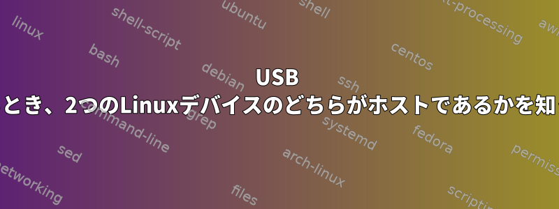 USB OTGを使用するとき、2つのLinuxデバイスのどちらがホストであるかを知っていますか？