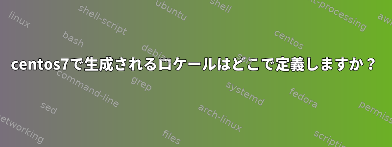 centos7で生成されるロケールはどこで定義しますか？