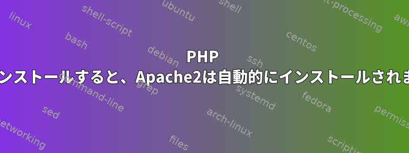 PHP 7.2をインストールすると、Apache2は自動的にインストールされますか？