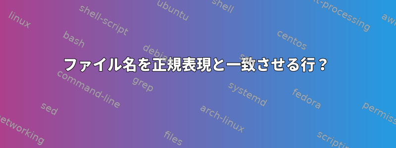 ファイル名を正規表現と一致させる行？