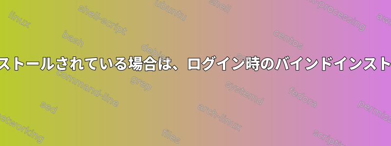 すでにインストールされている場合は、ログイン時のバインドインストールの防止