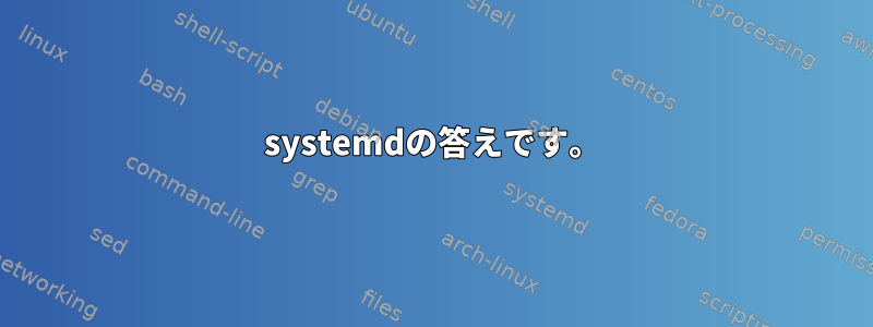 systemdの答えです。