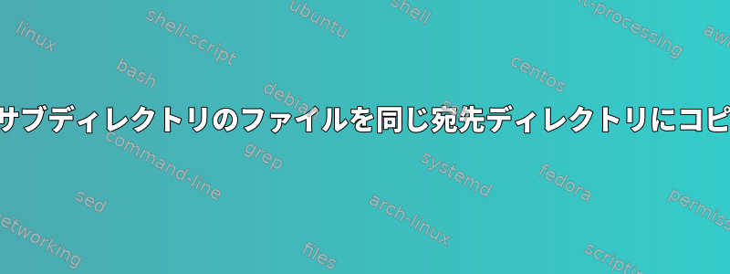 複数のサブディレクトリのファイルを同じ宛先ディレクトリにコピーする