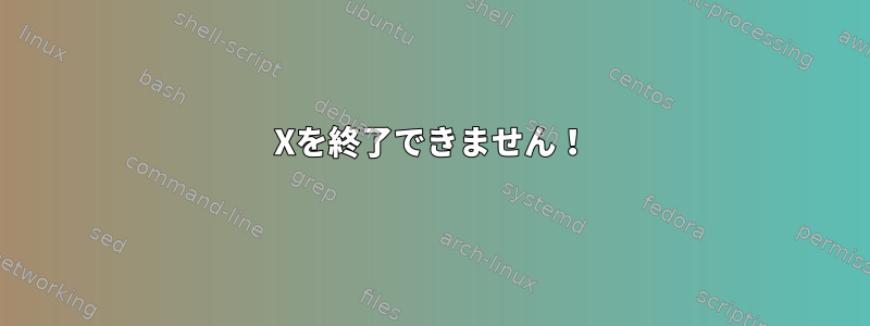 Xを終了できません！