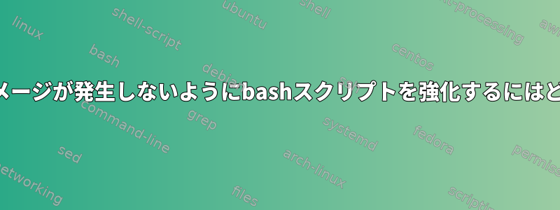 今後の変更によってダメージが発生しないようにbashスクリプトを強化するにはどうすればよいですか？