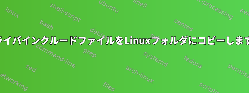 ドライバインクルードファイルをLinuxフォルダにコピーします。