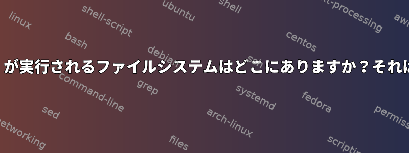 「ルートストアデーモン」が実行されるファイルシステムはどこにありますか？それはどのように見えますか？