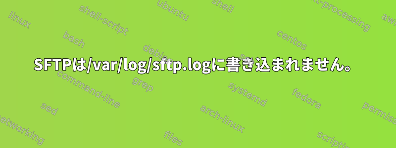 SFTPは/var/log/sftp.logに書き込まれません。