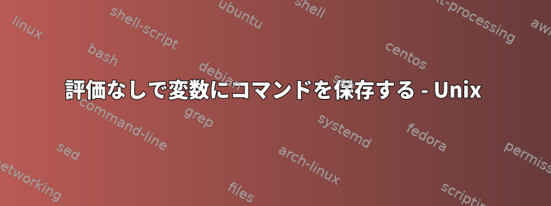 評価なしで変数にコマンドを保存する - Unix