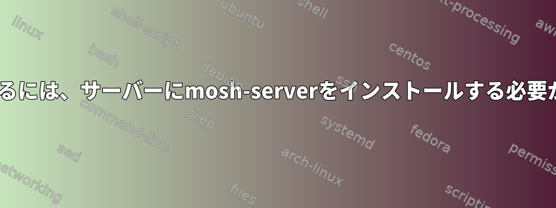 Moshを使用するには、サーバーにmosh-serverをインストールする必要がありますか？