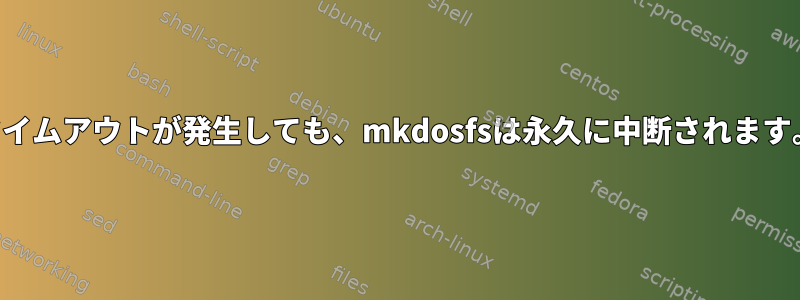 タイムアウトが発生しても、mkdosfsは永久に中断されます。