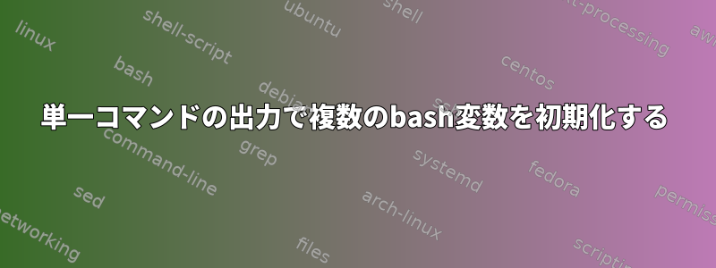 単一コマンドの出力で複数のbash変数を初期化する