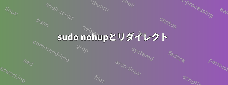 sudo nohupとリダイレクト