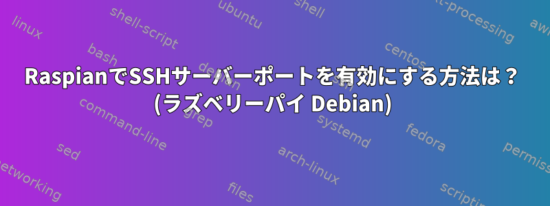 RaspianでSSHサーバーポートを有効にする方法は？ (ラズベリーパイ Debian)