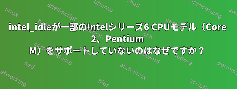 intel_idleが一部のIntelシリーズ6 CPUモデル（Core 2、Pentium M）をサポートしていないのはなぜですか？