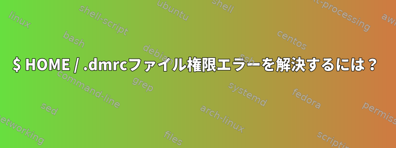 $ HOME / .dmrcファイル権限エラーを解決するには？