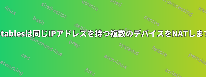 iptablesは同じIPアドレスを持つ複数のデバイスをNATします