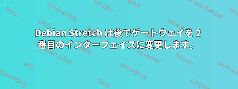 Debian Stretch は後でゲートウェイを 2 番目のインターフェイスに変更します。