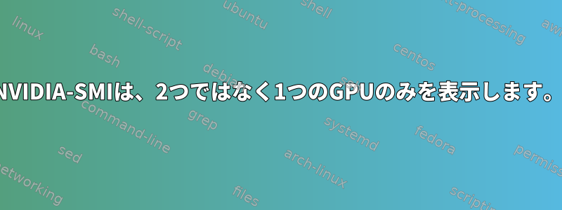 NVIDIA-SMIは、2つではなく1つのGPUのみを表示します。