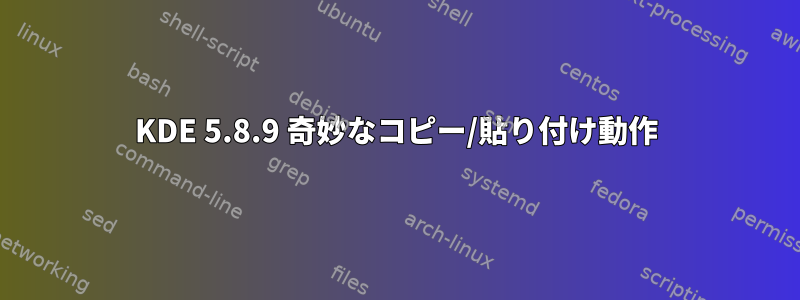 KDE 5.8.9 奇妙なコピー/貼り付け動作