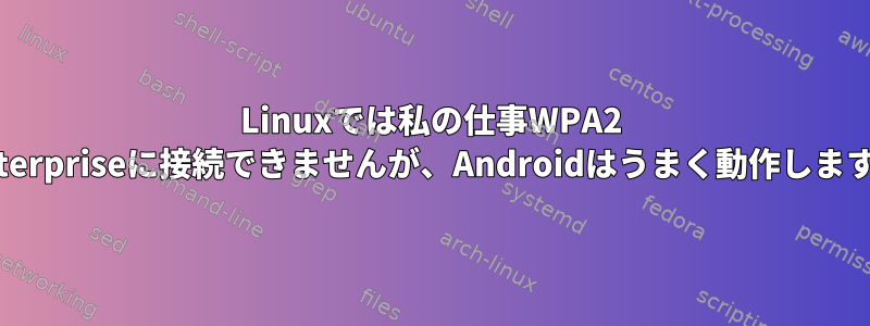 Linuxでは私の仕事WPA2 Enterpriseに接続できませんが、Androidはうまく動作します。