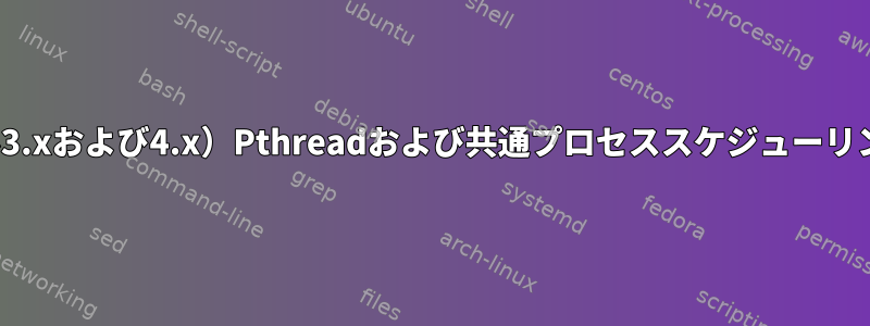 Linux（カーネル3.xおよび4.x）Pthreadおよび共通プロセススケジューリングアルゴリズム