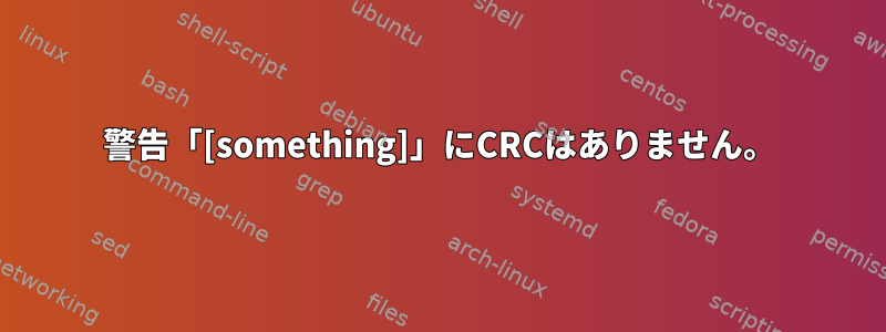 警告「[something]」にCRCはありません。