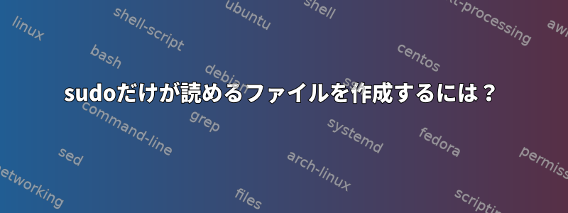 sudoだけが読めるファイルを作成するには？