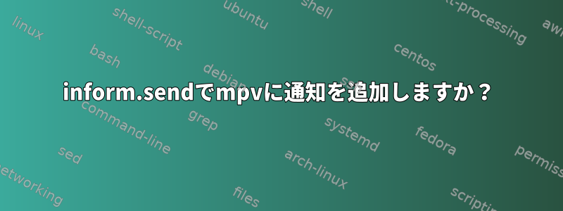 inform.sendでmpvに通知を追加しますか？