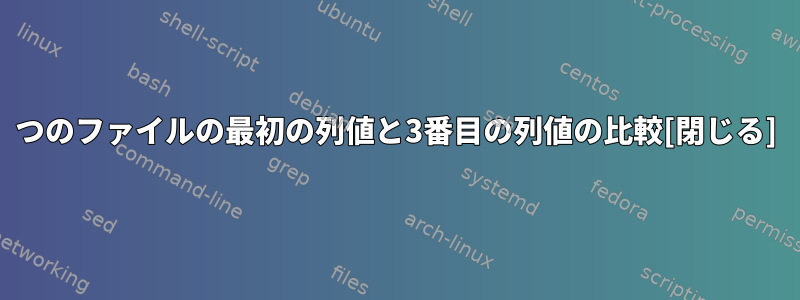 2つのファイルの最初の列値と3番目の列値の比較[閉じる]