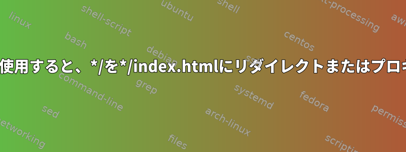 Proxy_passを使用すると、*/を*/index.htmlにリダイレクトまたはプロキシできます。