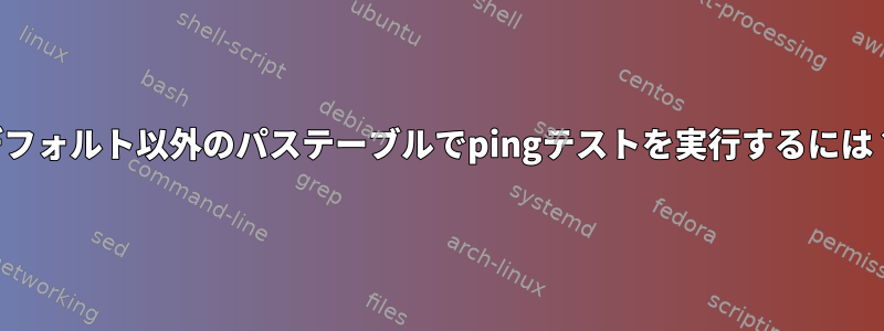 デフォルト以外のパステーブルでpingテストを実行するには？