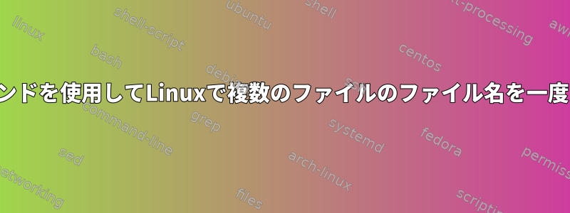 単一のコマンドを使用してLinuxで複数のファイルのファイル名を一度に変更する