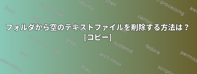 フォルダから空のテキストファイルを削除する方法は？ [コピー]