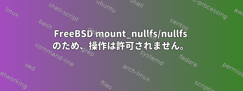 FreeBSD mount_nullfs/nullfs のため、操作は許可されません。