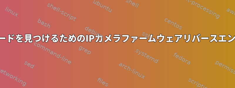 管理者パスワードを見つけるためのIPカメラファームウェアリバースエンジニアリング