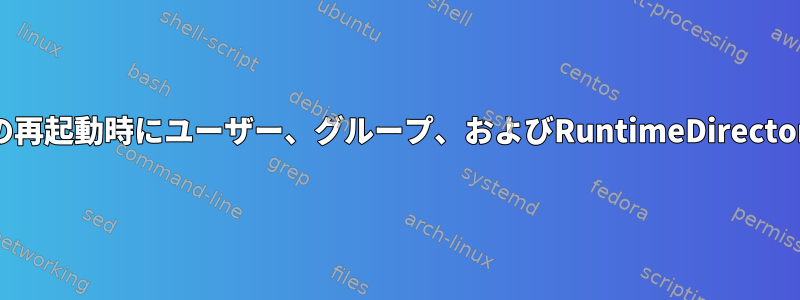 Systemdデバイスは、サービスの再起動時にユーザー、グループ、およびRuntimeDirectoryMode設定のみを適用します。