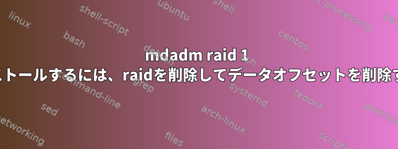 mdadm raid 1 正常にインストールするには、raidを削除してデータオフセットを削除する方法は？