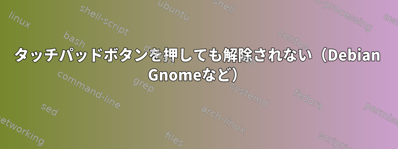 タッチパッドボタンを押しても解除されない（Debian Gnomeなど）