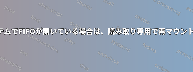 ファイルシステムでFIFOが開いている場合は、読み取り専用で再マウントできますか？