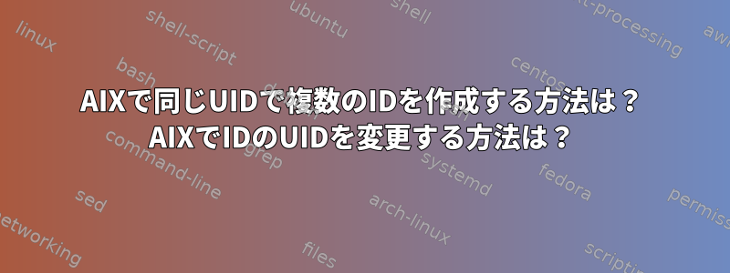 AIXで同じUIDで複数のIDを作成する方法は？ AIXでIDのUIDを変更する方法は？