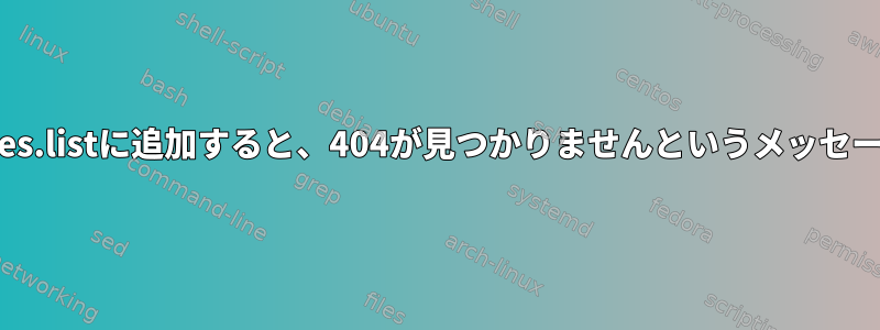 このリポジトリを/etc/apt/sources.listに追加すると、404が見つかりませんというメッセージが表示されるのはなぜですか？