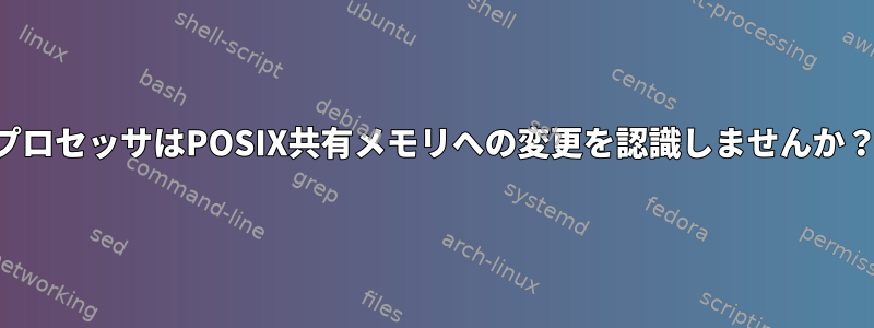 プロセッサはPOSIX共有メモリへの変更を認識しませんか？