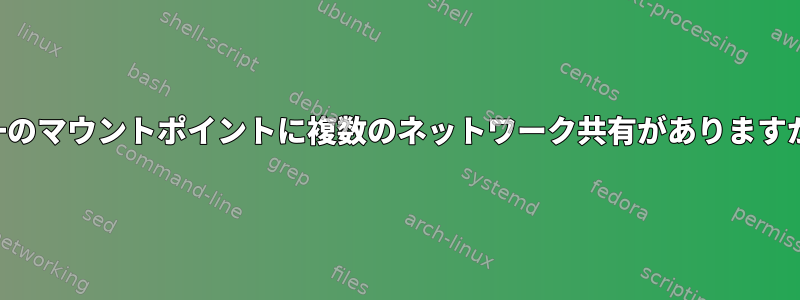 単一のマウントポイントに複数のネットワーク共有がありますか？