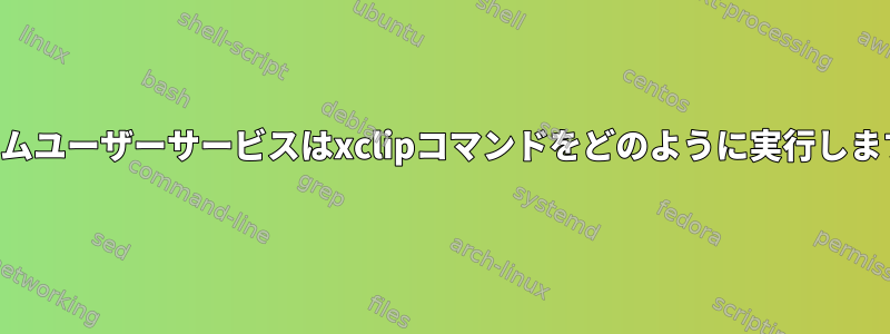 システムユーザーサービスはxclipコマンドをどのように実行しますか？