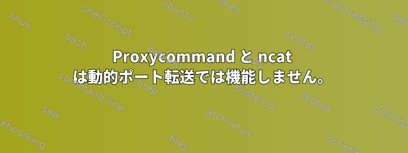 Proxycommand と ncat は動的ポート転送では機能しません。