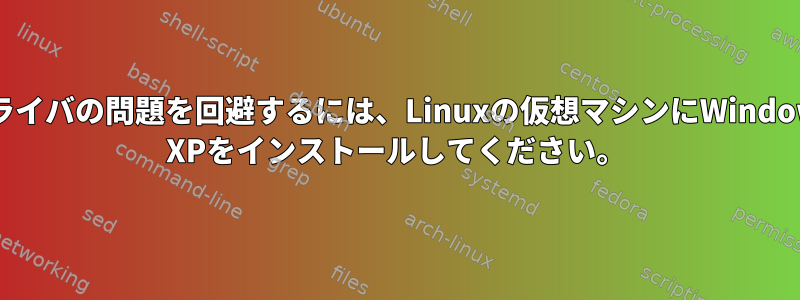 ドライバの問題を回避するには、Linuxの仮想マシンにWindows XPをインストールしてください。