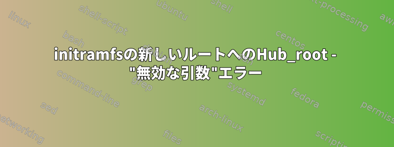 initramfsの新しいルートへのHub_root - "無効な引数"エラー