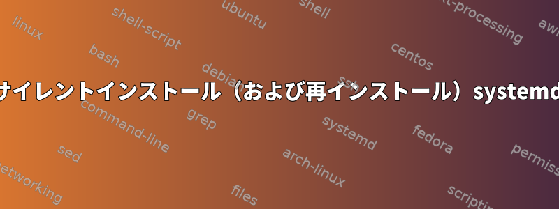 サイレントインストール（および再インストール）systemd