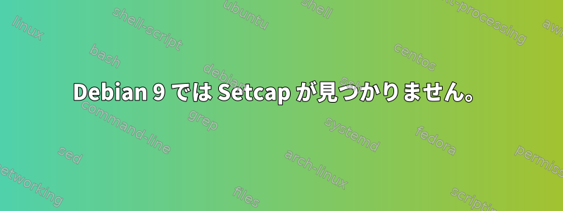 Debian 9 では Setcap が見つかりません。